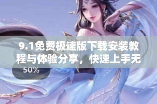 9.1免费极速版下载安装教程与体验分享，快速上手无烦恼