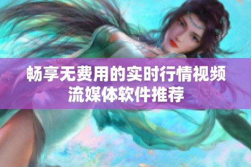 畅享无费用的实时行情视频流媒体软件推荐