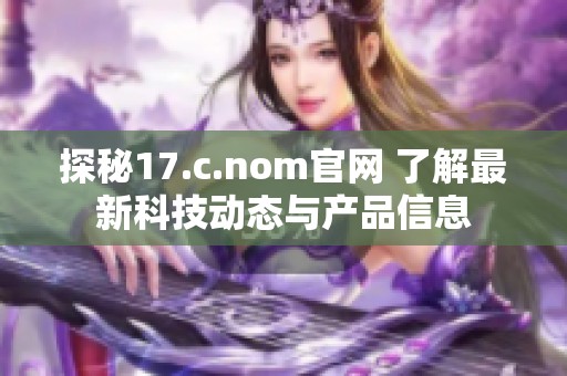 探秘17.c.nom官网 了解最新科技动态与产品信息