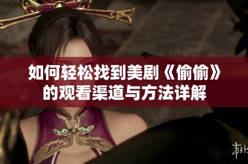 如何轻松找到美剧《偷偷》的观看渠道与方法详解