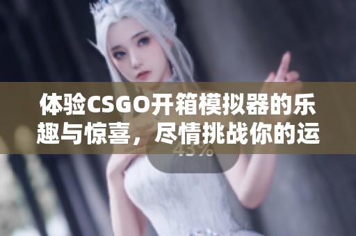 体验CSGO开箱模拟器的乐趣与惊喜，尽情挑战你的运气