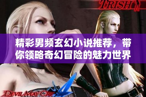 精彩男频玄幻小说推荐，带你领略奇幻冒险的魅力世界