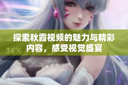 探索秋霞视频的魅力与精彩内容，感受视觉盛宴