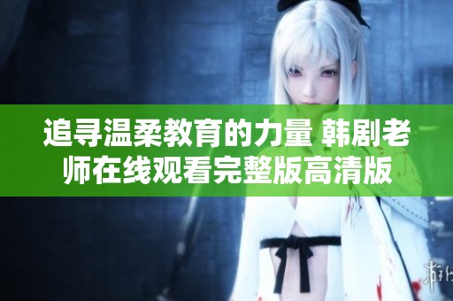 追寻温柔教育的力量 韩剧老师在线观看完整版高清版