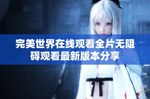 完美世界在线观看全片无阻碍观看最新版本分享
