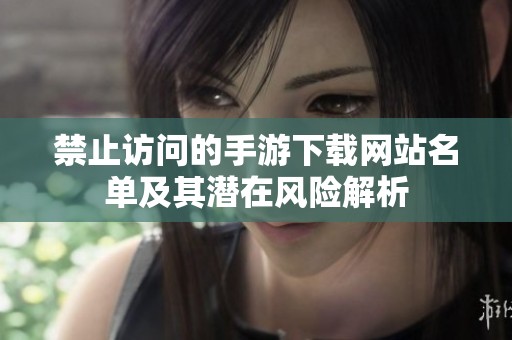 禁止访问的手游下载网站名单及其潜在风险解析
