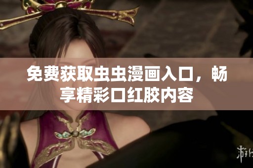 免费获取虫虫漫画入口，畅享精彩口红胶内容
