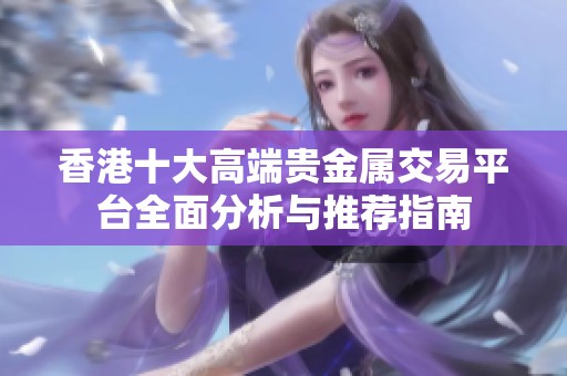 香港十大高端贵金属交易平台全面分析与推荐指南