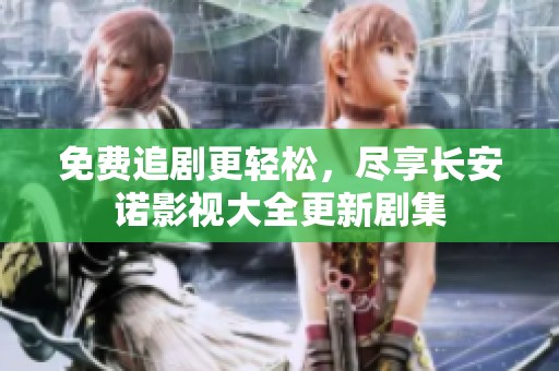 免费追剧更轻松，尽享长安诺影视大全更新剧集