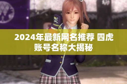 2024年最新网名推荐 四虎账号名称大揭秘