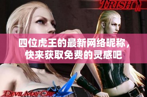 四位虎王的最新网络昵称，快来获取免费的灵感吧