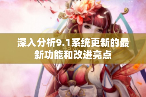 深入分析9.1系统更新的最新功能和改进亮点