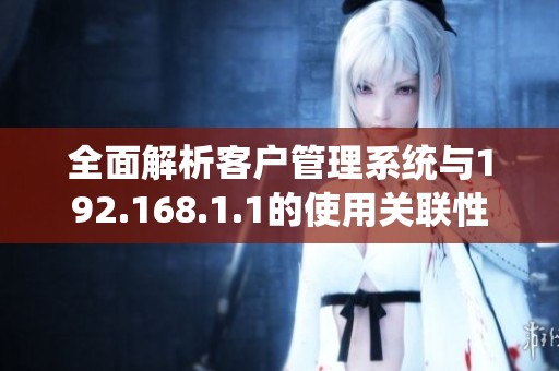 全面解析客户管理系统与192.168.1.1的使用关联性