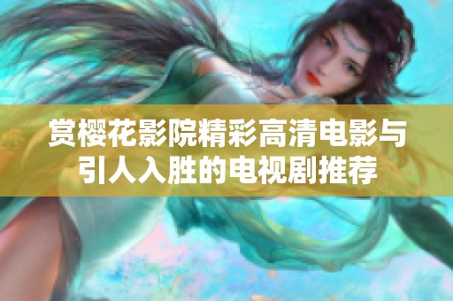 赏樱花影院精彩高清电影与引人入胜的电视剧推荐