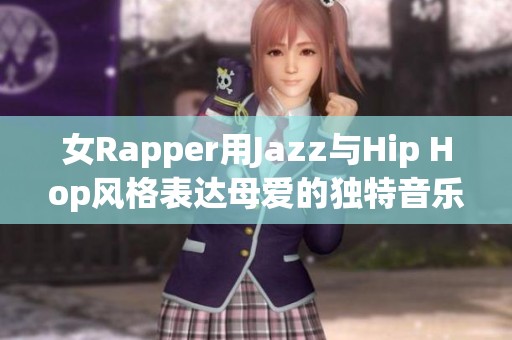 女Rapper用Jazz与Hip Hop风格表达母爱的独特音乐之旅