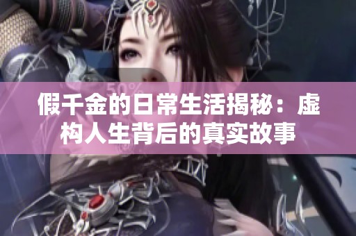 假千金的日常生活揭秘：虚构人生背后的真实故事