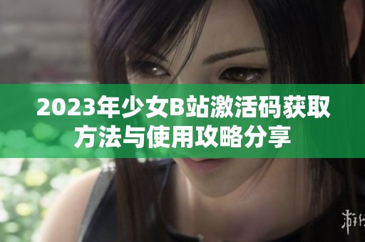2023年少女B站激活码获取方法与使用攻略分享