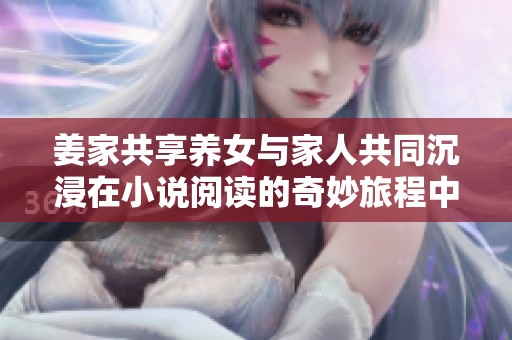姜家共享养女与家人共同沉浸在小说阅读的奇妙旅程中