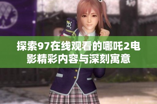 探索97在线观看的哪吒2电影精彩内容与深刻寓意