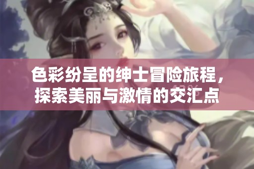 色彩纷呈的绅士冒险旅程，探索美丽与激情的交汇点