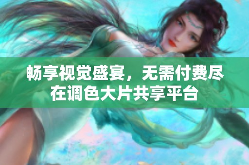 畅享视觉盛宴，无需付费尽在调色大片共享平台