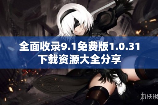 全面收录9.1免费版1.0.31下载资源大全分享