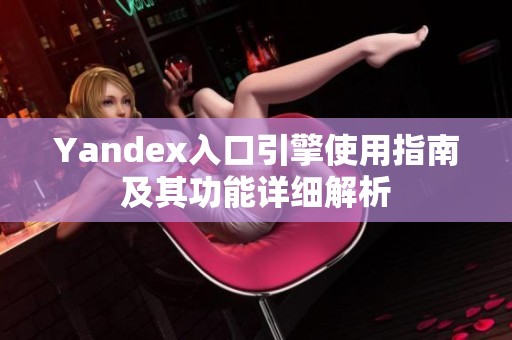 Yandex入口引擎使用指南及其功能详细解析