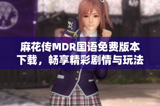 麻花传MDR国语免费版本下载，畅享精彩剧情与玩法
