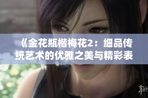 《金花瓶楷梅花2：细品传统艺术的优雅之美与精彩表现》