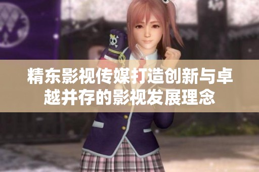 精东影视传媒打造创新与卓越并存的影视发展理念
