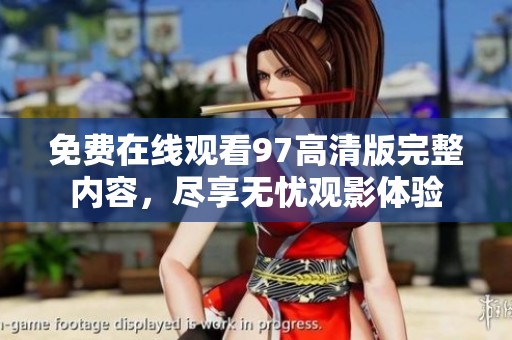 免费在线观看97高清版完整内容，尽享无忧观影体验