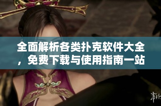 全面解析各类扑克软件大全，免费下载与使用指南一站式服务