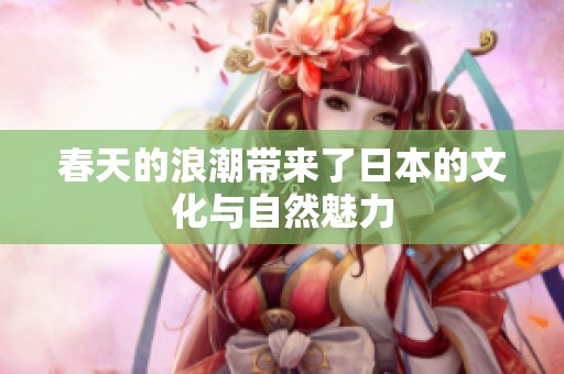 春天的浪潮带来了日本的文化与自然魅力