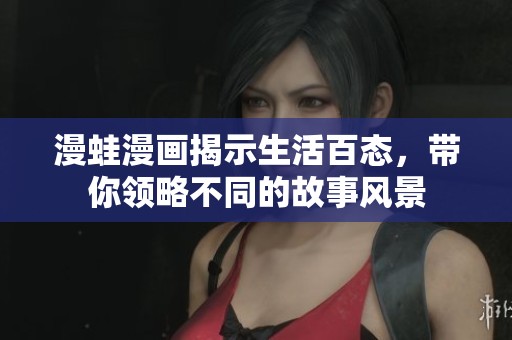 漫蛙漫画揭示生活百态，带你领略不同的故事风景