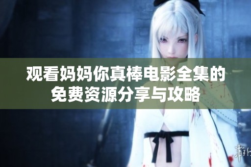 观看妈妈你真棒电影全集的免费资源分享与攻略
