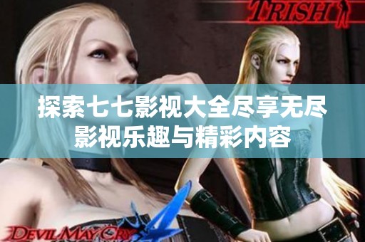 探索七七影视大全尽享无尽影视乐趣与精彩内容