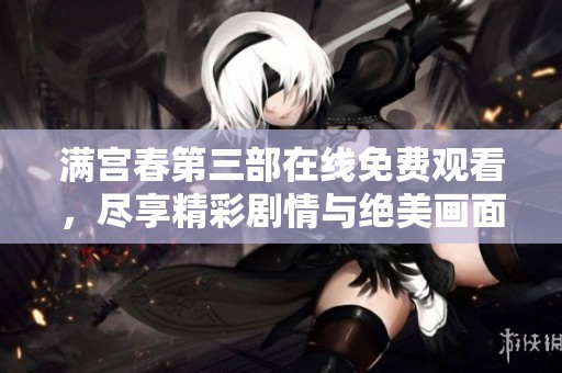 满宫春第三部在线免费观看，尽享精彩剧情与绝美画面之旅