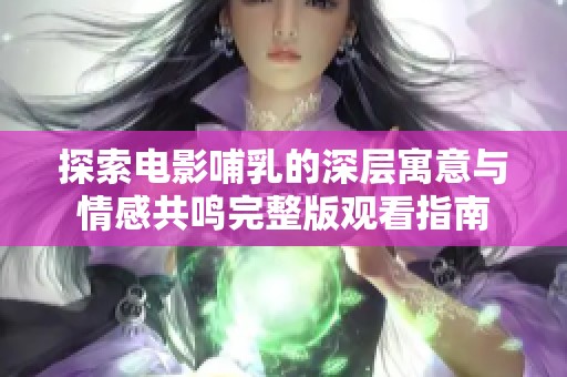 探索电影哺乳的深层寓意与情感共鸣完整版观看指南