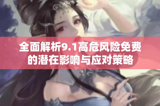 全面解析9.1高危风险免费的潜在影响与应对策略