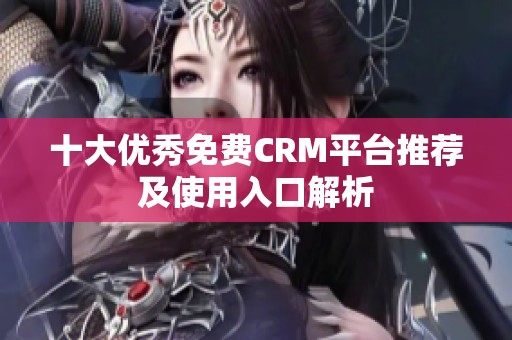 十大优秀免费CRM平台推荐及使用入口解析