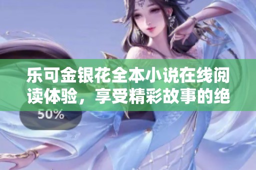乐可金银花全本小说在线阅读体验，享受精彩故事的绝佳时刻