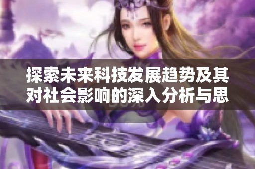 探索未来科技发展趋势及其对社会影响的深入分析与思考