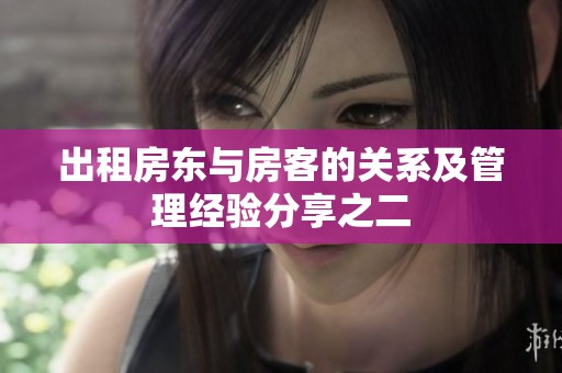 出租房东与房客的关系及管理经验分享之二