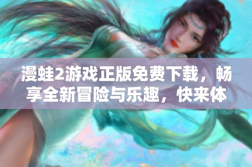 漫蛙2游戏正版免费下载，畅享全新冒险与乐趣，快来体验吧