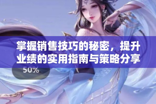 掌握销售技巧的秘密，提升业绩的实用指南与策略分享