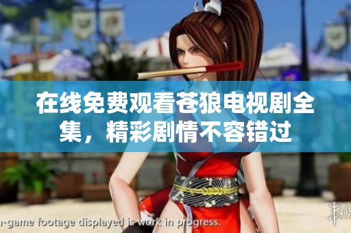 在线免费观看苍狼电视剧全集，精彩剧情不容错过