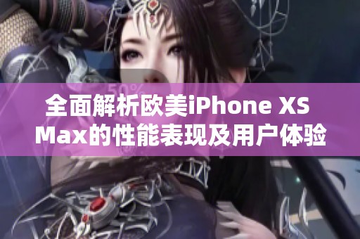全面解析欧美iPhone XS Max的性能表现及用户体验