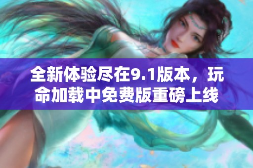全新体验尽在9.1版本，玩命加载中免费版重磅上线