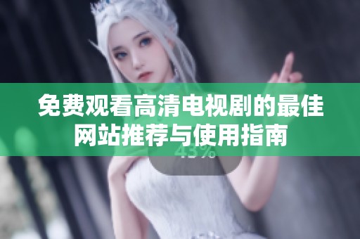 免费观看高清电视剧的最佳网站推荐与使用指南