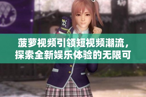 菠萝视频引领短视频潮流，探索全新娱乐体验的无限可能